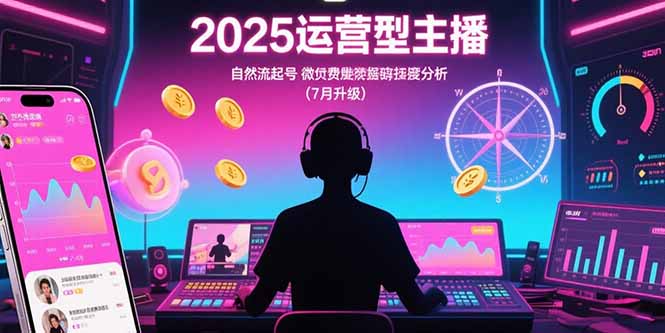 2025运营型主播：自然流起号，微付费投放技巧，罗盘数据深度解析(7月更新-独家科技资源网