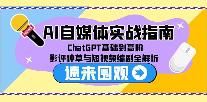 AI自媒体实战指南，ChatGPT基础到高阶，影评种草与短视频编剧全解析-独家科技资源网