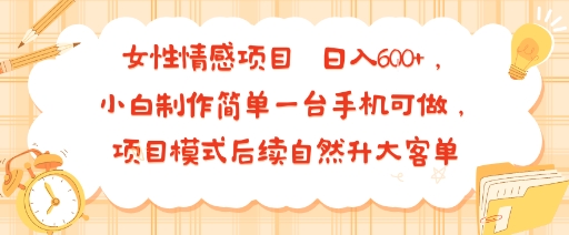 女性情感项目 小白制作简单一台手机可做 项目模式后续自然升大客单 日入6张-独家科技资源网
