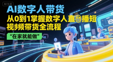 AI数字人带货，从0到1掌握数字人直播短视频带货全流程，在家就能做-独家科技资源网