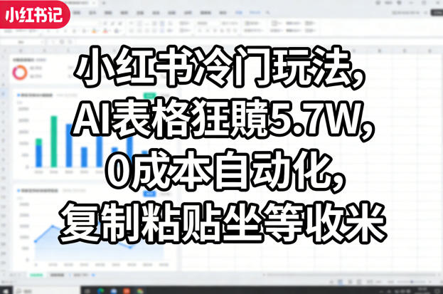 小红书冷门玩法，AI表格狂賺5.7W，0成本自动化，复制粘贴坐等收米-独家科技资源网