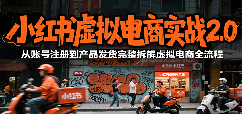 小红书虚拟电商实战2.0，从账号注册到产品发货完整拆解虚拟电商全流程-独家科技资源网