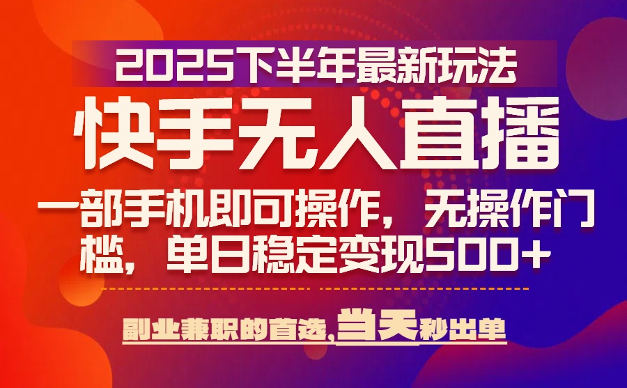25年快手无人直播最新玩法，当天可出单，一部手机即可操作-独家科技资源网