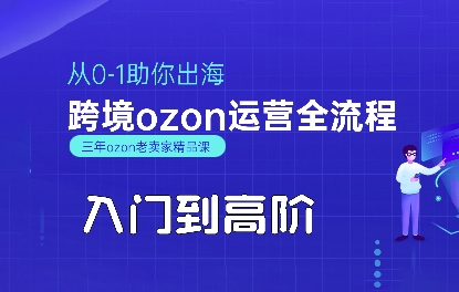 OZON入门到高阶全流程，从0-1助你出海，跨境ozon运营全流程-独家科技资源网