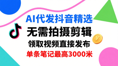 AI代发抖音精选，领取视频直接发布，单号每天领取3条，单条笔记最高3k，无需拍摄剪辑，懒人福利-独家科技资源网