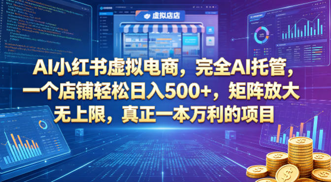 AI小红书虚拟电商，完全AI托管，一个店铺轻松日入500+，矩阵放大无上限，真正一本万利的项目【揭秘】-独家科技资源网
