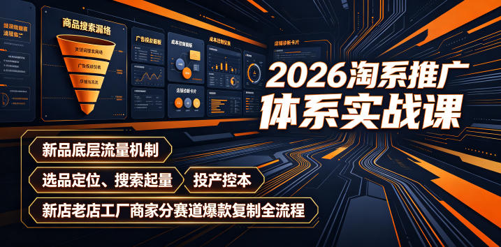 2026淘系推广体系实战课|新品底层流量机制、选品定位、搜索起量、投产控本、新店老店工厂商家分赛道爆款复制全流程-独家科技资源网