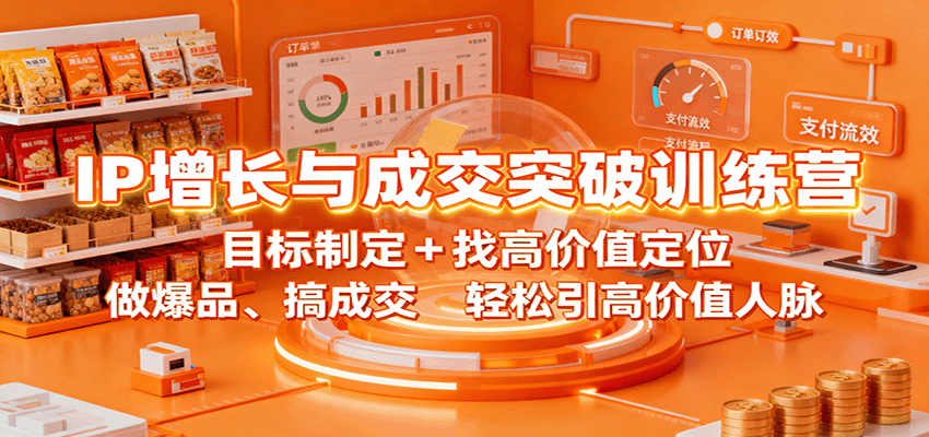 IP增长与成交突破训练营：目标制定+找高价值定位，做爆品、搞成交，轻松引高价值人脉-独家科技资源网