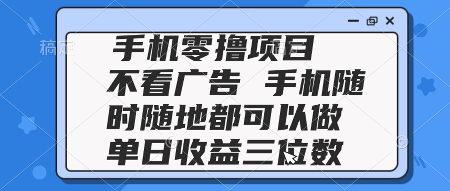 2025手机零撸项目 不看广告 手机随时可做 单日收益三位数-独家科技资源网