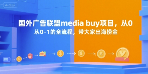 国外广告联盟media buy项目，从0-1的全流程，带大家出海捞金-独家科技资源网