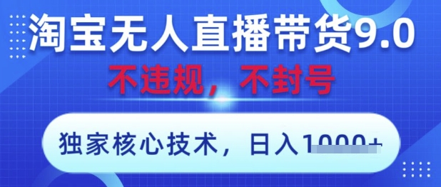 淘宝无人直播带货9.0 ，独家核心技术，不违规，不封号，操作简单，当天开播，当天见收益，日入数张【揭秘】-独家科技资源网