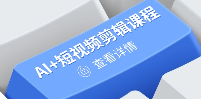 从入门到精通，AI+短视频剪辑课程，掌握账号运营直播技巧，打造爆款-独家科技资源网