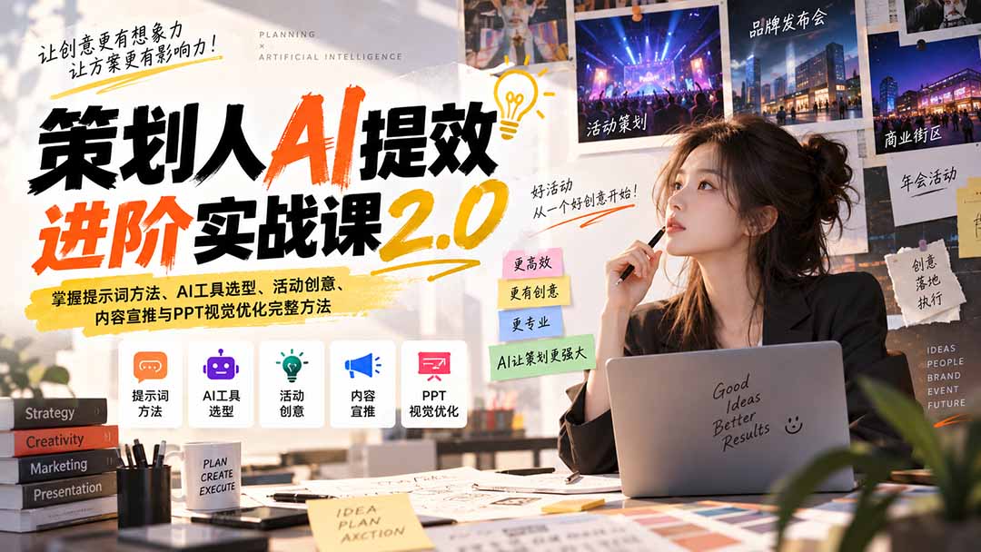 策划人AI提效进阶实战课2.0：掌握提示词方法、AI工具选型、活动创意、内容宣推与PPT视觉优化完整方法-独家科技资源网