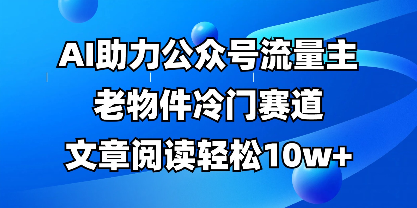 公众号流量主冷门赛道，AI助力，文章阅读轻松10w+，全流程详细教程-独家科技资源网
