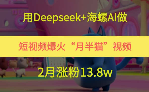 用Deepseek+海螺AI做短视频爆火“月半猫”视频，2月涨粉13.8w-独家科技资源网