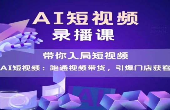 AI短视频爆款，带你入局短视频，跑通视频带货，引爆门店获客-独家科技资源网