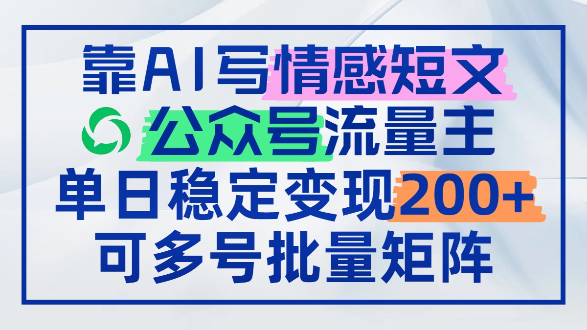 靠AI写情感短文，公众号流量主日赚200+，可多号批量矩阵-独家科技资源网