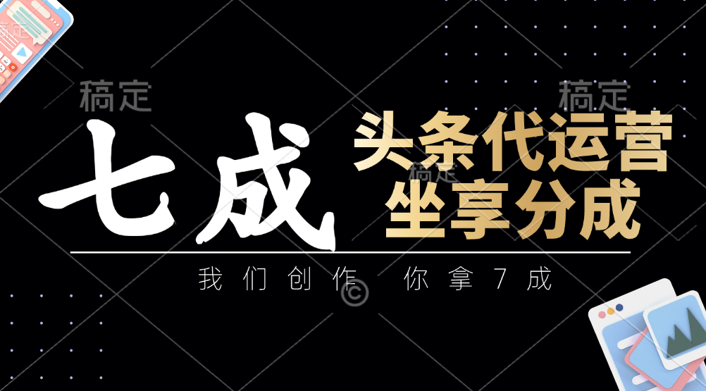 头条代运营：我们创作，你拿7成，简单操作，坐享分成-独家科技资源网