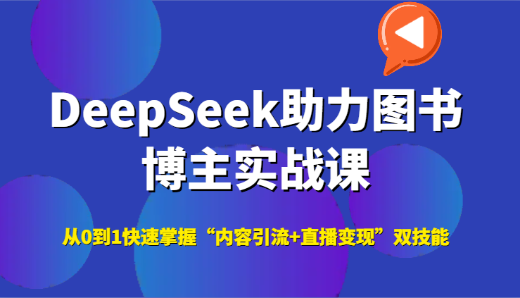 DeepSeek助力图书博主实战课，从0到1快速掌握“内容引流+直播变现”双技能-独家科技资源网