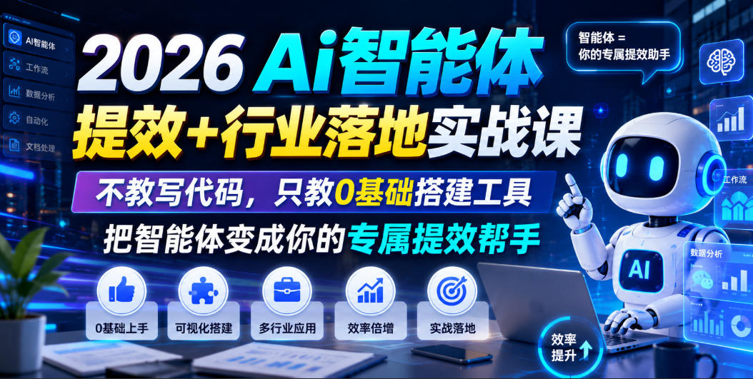 2026Ai智能体提效+行业落地实战课，不教写代码，只教0基础搭建工具把智能体变成你的专属提效帮手-独家科技资源网