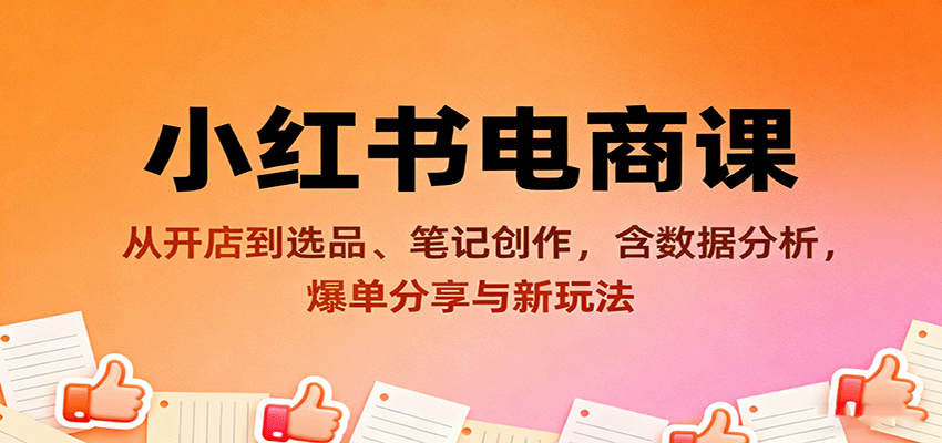 小红书电商课：从开店到选品、笔记创作，含数据分析，爆单分享与新玩法-独家科技资源网