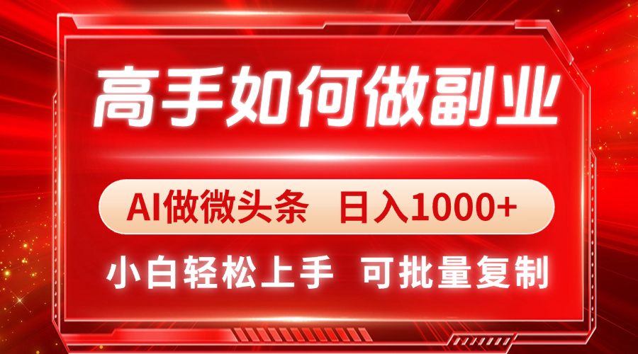 高手如何做副业，AI微头条 日入1000+，小白轻松上手-独家科技资源网