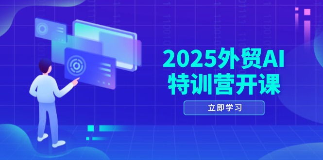 2025外贸AI特训营开课：涵盖品牌选品/AI建站/主动/被动获客/社媒开发/等等-独家科技资源网