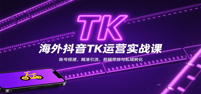 海外抖音TK运营实战课：账号搭建、精准引流、剪辑带货与私域转化-独家科技资源网