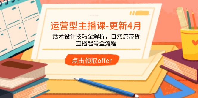 运营型主播课-更新4月，话术设计技巧全解析，自然流带货，直播起号全流程-独家科技资源网