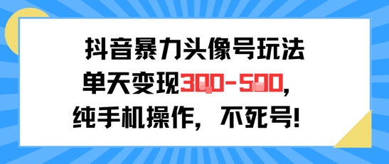 抖音暴力头像号玩法，单天变现3-5张纯手机操作，小白也能行-独家科技资源网