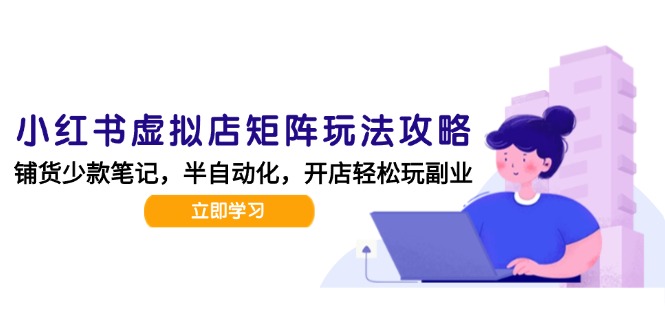 小红书虚拟店矩阵玩法-更新，AI批量制作笔记，半自动化运营日发20笔记攻略-独家科技资源网