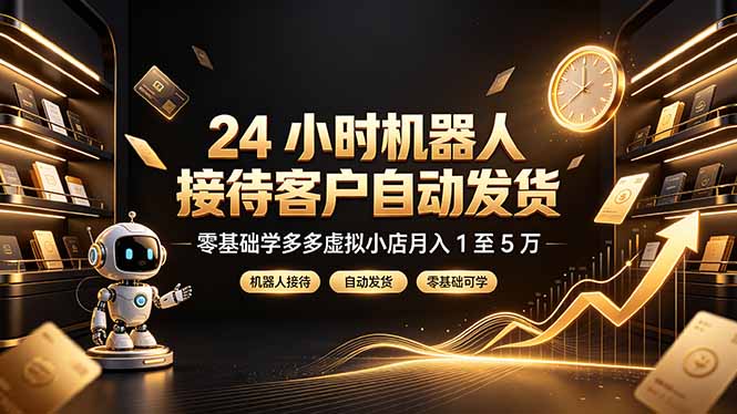 24 小时机器人接待客户自动发货,零基础学多多虚拟小店月入 1 至 5 万-独家科技资源网