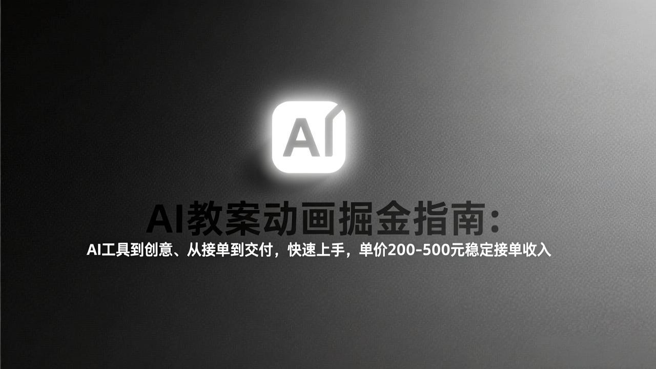 AI教案动画掘金指南：从工具到创意、从接单到交付，快速上手，单价200-500元稳定接单收入-独家科技资源网