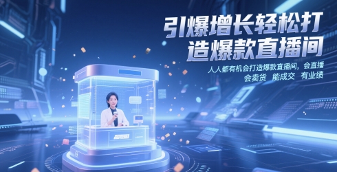 引爆增长轻松打造爆款直播间，​人人都有机会打造爆款直播间，会直播 会卖货 能成交 有业绩-独家科技资源网