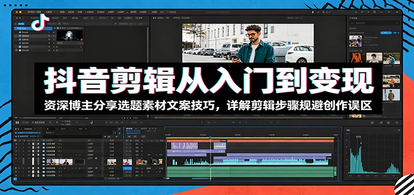 抖音剪辑从入门到变现:资深博主分享选题素材文案技巧,详解剪辑步骤规避创作误区-独家科技资源网