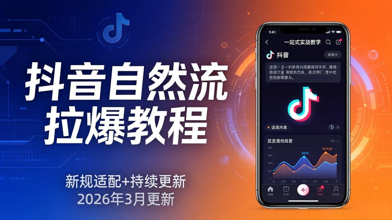 抖音自然流拉爆教程:新规适配+持续更新,话术+投放+起号一站式实战教学(更新26年3月-独家科技资源网