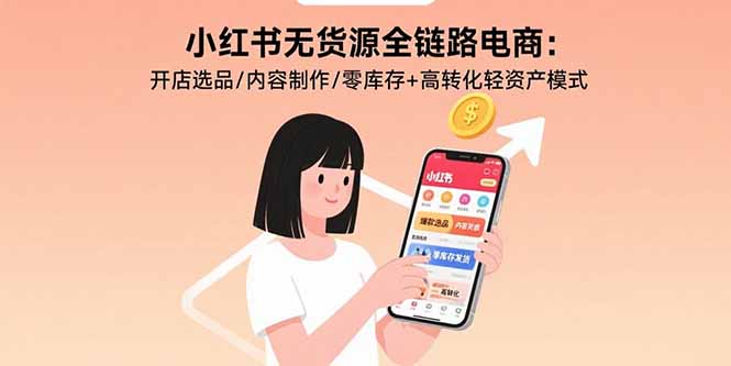 小红书无货源全链路电商：开店选品/内容制作/零库存+高转化轻资产模式-独家科技资源网