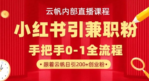 云帆内部直播课，小红书引流兼职粉教程，日引500+月变现过W-独家科技资源网