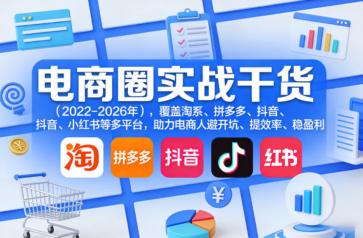 电商圈实战干货(2023-2026年)，覆盖淘系、拼多多、抖音、小红书等多平台，助力电商人避开坑、提效率、稳盈利(更新08月22日)-独家科技资源网