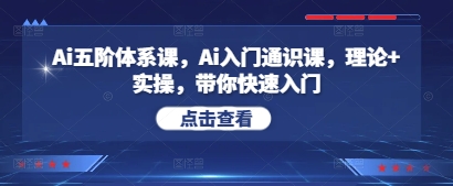 Ai五阶体系课，Ai入门通识课，理论+实操，带你快速入门-独家科技资源网