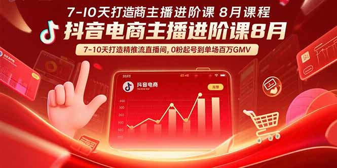 抖音电商主播进阶课8月  7-10天打造精准推流直播间，0粉起号到单场百万GMV-独家科技资源网