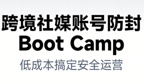 跨境社媒账号防封Boot Camp，低成本搞定社媒账号安全与长期运营-独家科技资源网