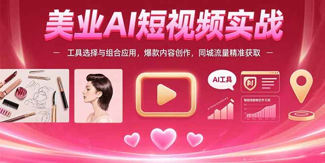 美业AI短视频实战：工具选择与组合应用，爆款内容创作，同城流量精准获取-独家科技资源网