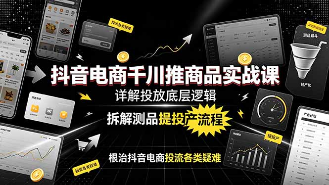 抖音电商千川推商品实战课：详解投放底层逻辑，拆解测品提投产流程，根治抖音电商投流各类疑难-独家科技资源网