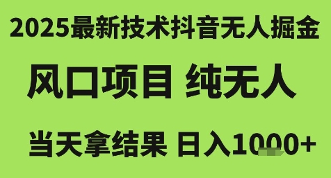 2025最新技术抖音无人掘金，风口项目，纯无人，当天拿结果日入1k+【揭秘】-独家科技资源网