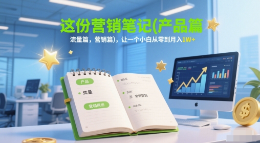 这份营销笔记(产品篇，流量篇，营销篇)，让一个小白从零到月入1W+-独家科技资源网