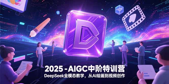2025-AIGC中阶特训营，DeepSeek全模态教学，从AI绘画到视频创作-独家科技资源网
