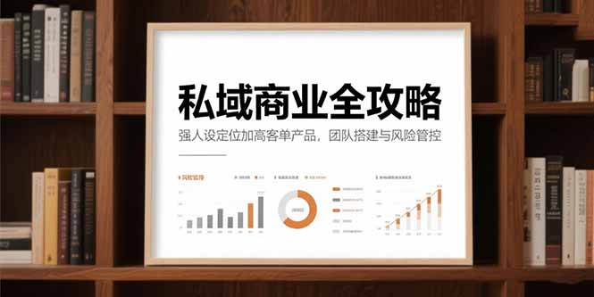 私域商业全攻略，强人设定位加高客单产品，团队搭建与风险管控-独家科技资源网