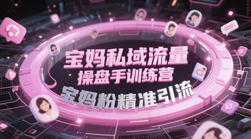 宝妈私域流量操盘手训练营，宝妈粉精准引流-独家科技资源网