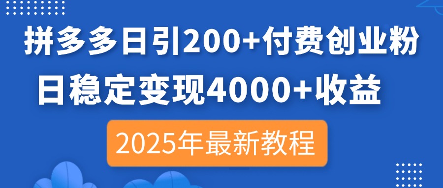 拼多多日引200+付费创业粉，日稳定变现4000+收益，2025年最新教程-独家科技资源网